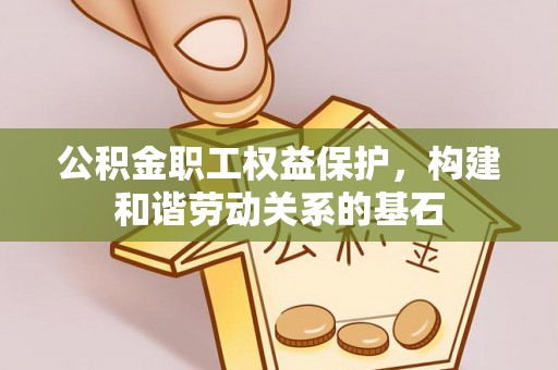 奉节公积金职工权益保护，构建和谐劳动关系的基石