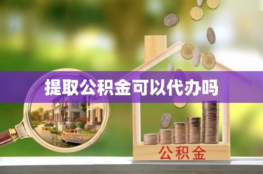 奉节提取公积金可以代办吗