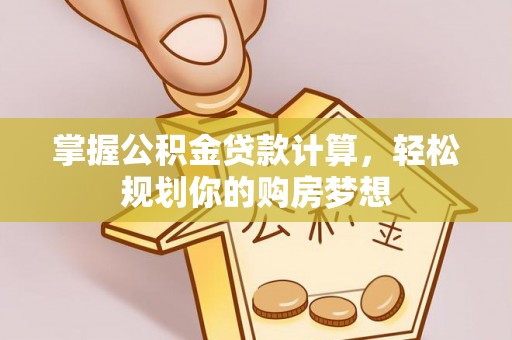 奉节掌握公积金贷款计算，轻松规划你的购房梦想