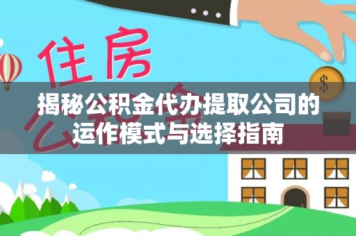奉节揭秘公积金代办提取公司的运作模式与选择指南