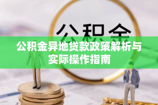 奉节公积金异地贷款政策解析与实际操作指南
