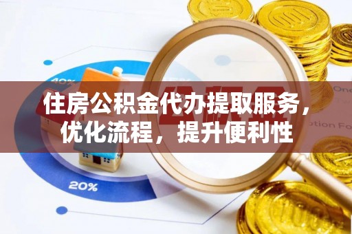 奉节住房公积金代办提取服务，优化流程，提升便利性