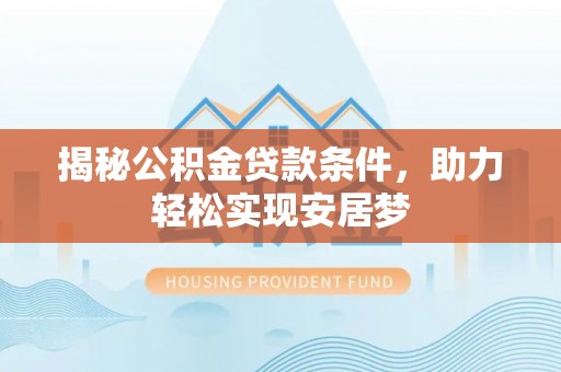 奉节揭秘公积金贷款条件，助力轻松实现安居梦