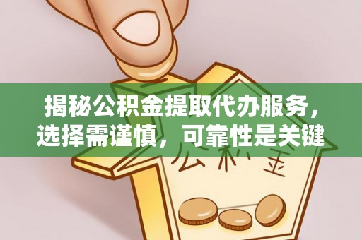 奉节揭秘公积金提取代办服务，选择需谨慎，可靠性是关键