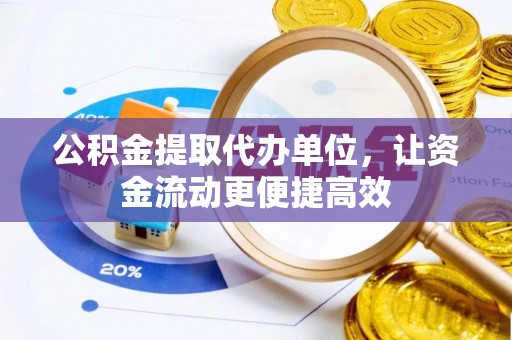 奉节公积金提取代办单位，让资金流动更便捷高效
