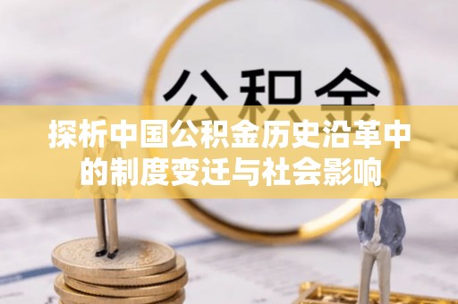 奉节探析中国公积金历史沿革中的制度变迁与社会影响