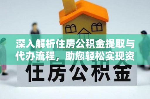 奉节深入解析住房公积金提取与代办流程，助您轻松实现资金利用最大化