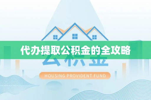 奉节代办提取公积金的全攻略