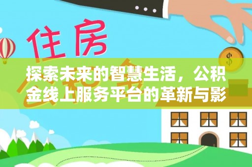 奉节探索未来的智慧生活，公积金线上服务平台的革新与影响