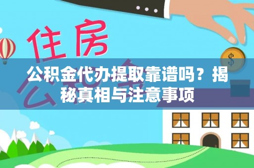 奉节公积金代办提取靠谱吗？揭秘真相与注意事项