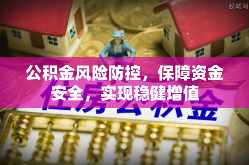 奉节公积金风险防控，保障资金安全，实现稳健增值
