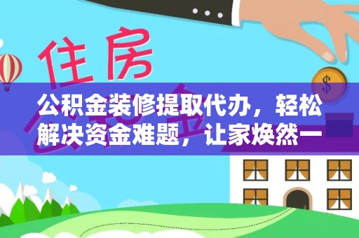 奉节公积金装修提取代办，轻松解决资金难题，让家焕然一新