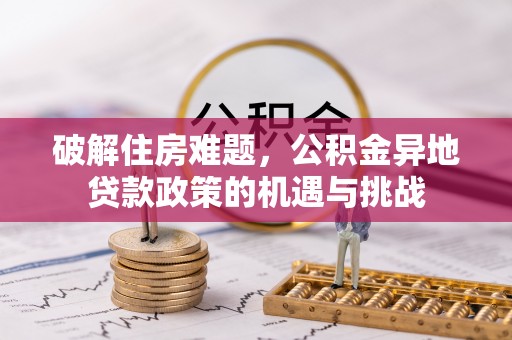 奉节破解住房难题，公积金异地贷款政策的机遇与挑战