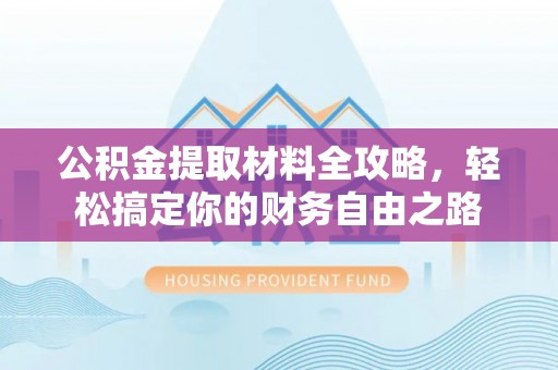 奉节公积金提取材料全攻略，轻松搞定你的财务自由之路