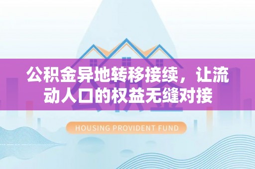 奉节公积金异地转移接续，让流动人口的权益无缝对接