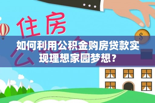 奉节如何利用公积金购房贷款实现理想家园梦想？