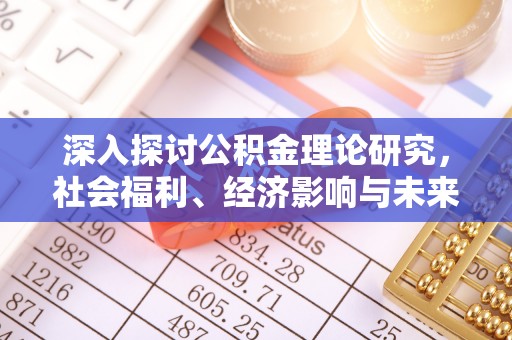 奉节深入探讨公积金理论研究，社会福利、经济影响与未来展望