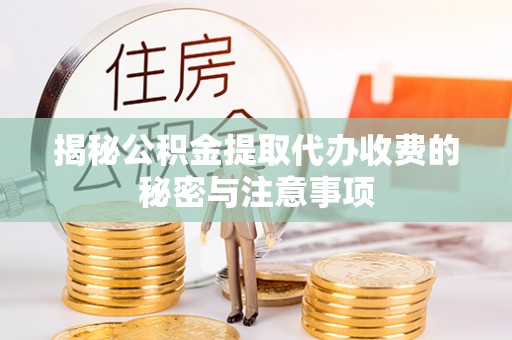 奉节揭秘公积金提取代办收费的秘密与注意事项