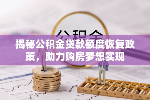 奉节揭秘公积金贷款额度恢复政策，助力购房梦想实现