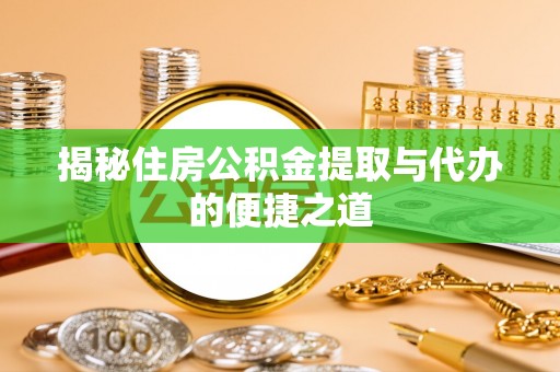 奉节揭秘住房公积金提取与代办的便捷之道