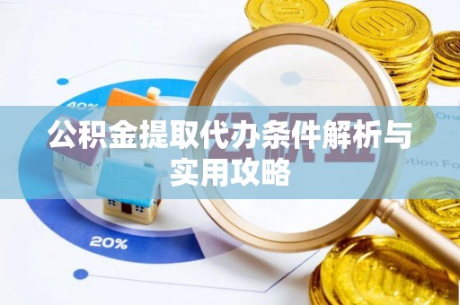 奉节公积金提取代办条件解析与实用攻略