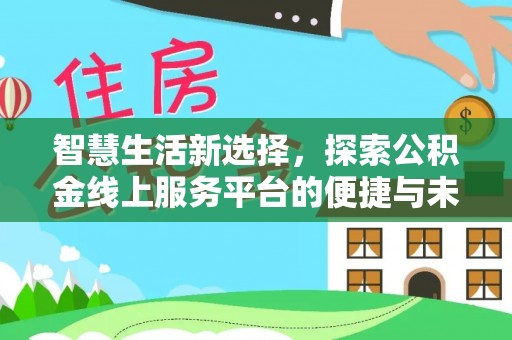 奉节智慧生活新选择，探索公积金线上服务平台的便捷与未来