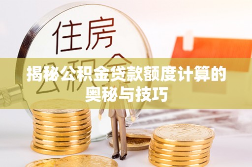 奉节揭秘公积金贷款额度计算的奥秘与技巧
