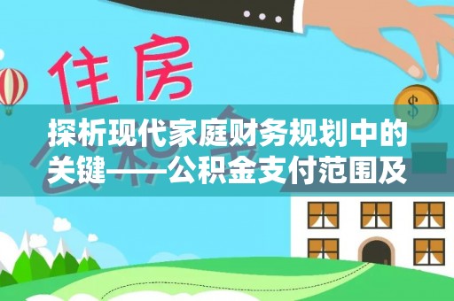 奉节探析现代家庭财务规划中的关键——公积金支付范围及其影响