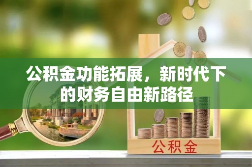 奉节公积金功能拓展，新时代下的财务自由新路径