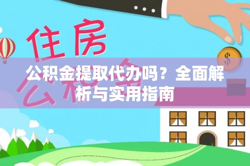 奉节公积金提取代办吗？全面解析与实用指南