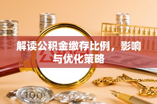 奉节解读公积金缴存比例，影响与优化策略