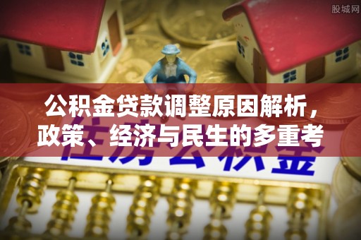 奉节公积金贷款调整原因解析，政策、经济与民生的多重考量