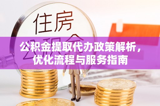 奉节公积金提取代办政策解析，优化流程与服务指南