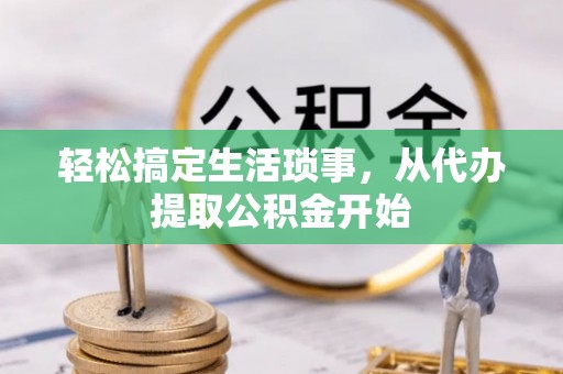 奉节轻松搞定生活琐事，从代办提取公积金开始