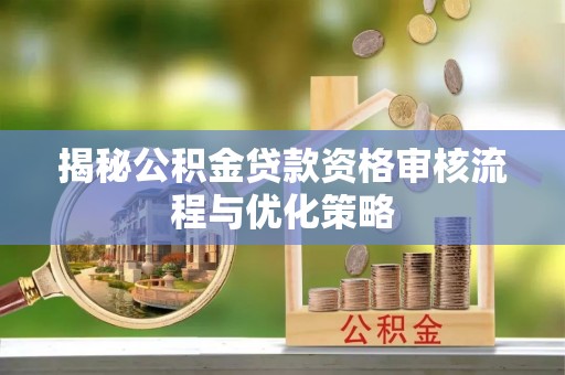 奉节揭秘公积金贷款资格审核流程与优化策略