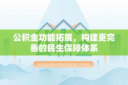 奉节公积金功能拓展，构建更完善的民生保障体系