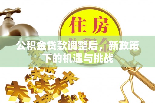奉节公积金贷款调整后，新政策下的机遇与挑战
