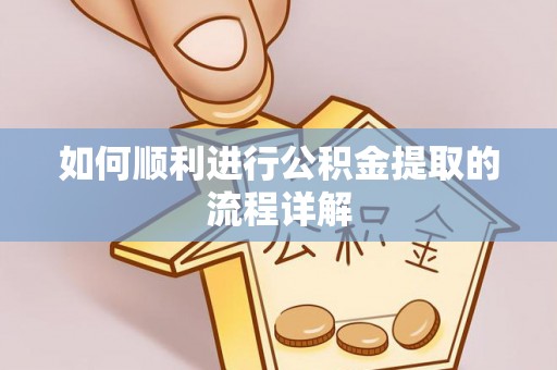奉节如何顺利进行公积金提取的流程详解