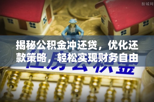 奉节揭秘公积金冲还贷，优化还款策略，轻松实现财务自由